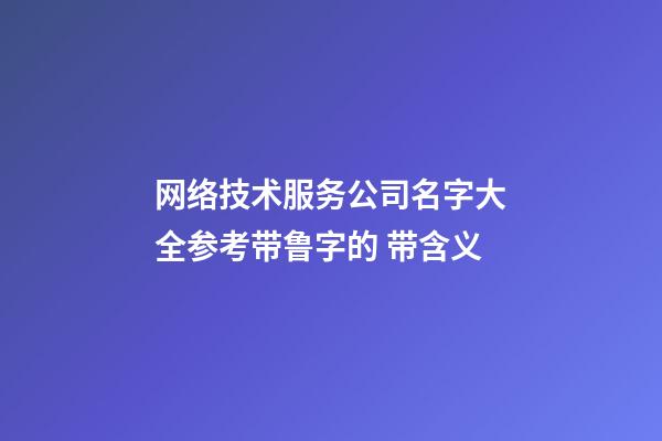 网络技术服务公司名字大全参考带鲁字的 带含义-第1张-公司起名-玄机派